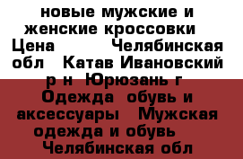 новые мужские и женские кроссовки › Цена ­ 800 - Челябинская обл., Катав-Ивановский р-н, Юрюзань г. Одежда, обувь и аксессуары » Мужская одежда и обувь   . Челябинская обл.